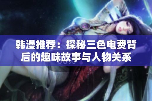 韩漫推荐：探秘三色电费背后的趣味故事与人物关系