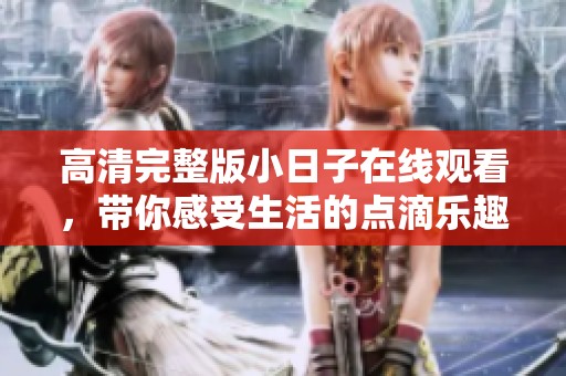 高清完整版小日子在线观看，带你感受生活的点滴乐趣