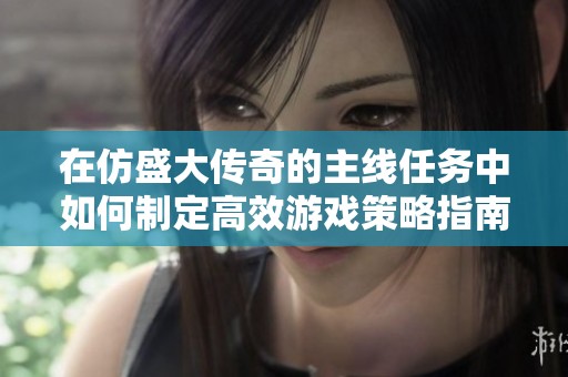 在仿盛大传奇的主线任务中如何制定高效游戏策略指南