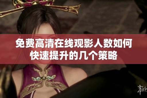 免费高清在线观影人数如何快速提升的几个策略
