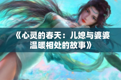 《心灵的春天：儿媳与婆婆温暖相处的故事》
