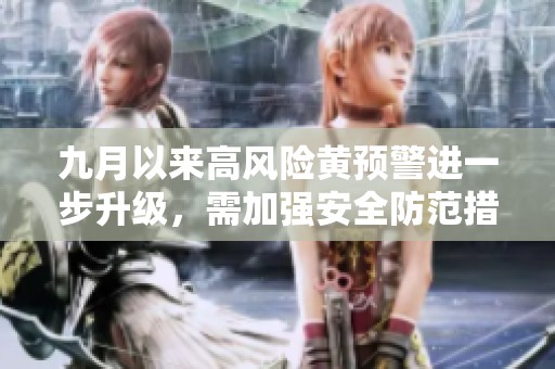 九月以来高风险黄预警进一步升级，需加强安全防范措施