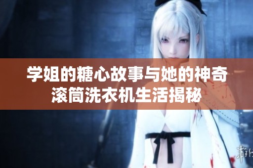 学姐的糖心故事与她的神奇滚筒洗衣机生活揭秘