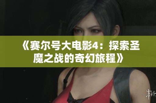 《赛尔号大电影4：探索圣魔之战的奇幻旅程》