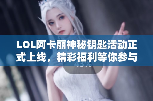 LOL阿卡丽神秘钥匙活动正式上线，精彩福利等你参与