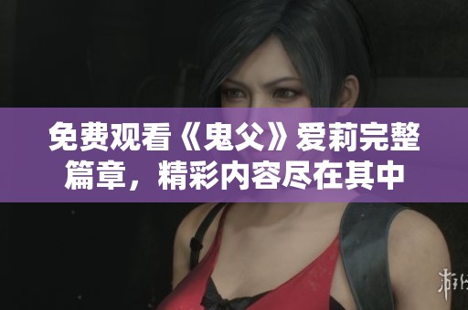 免费观看《鬼父》爱莉完整篇章，精彩内容尽在其中
