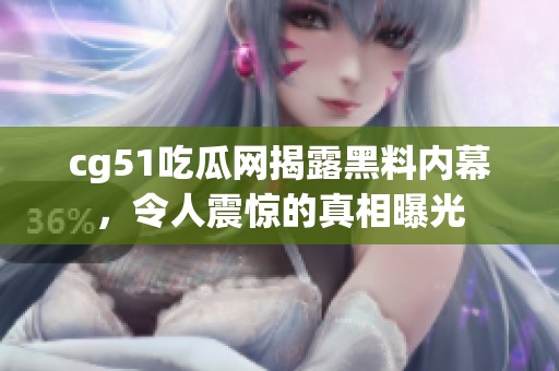 cg51吃瓜网揭露黑料内幕，令人震惊的真相曝光