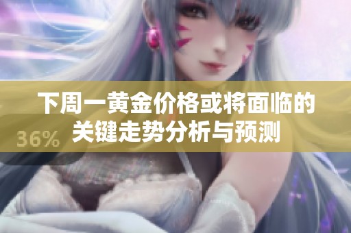 下周一黄金价格或将面临的关键走势分析与预测