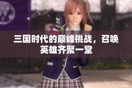 三国时代的巅峰挑战，召唤英雄齐聚一堂