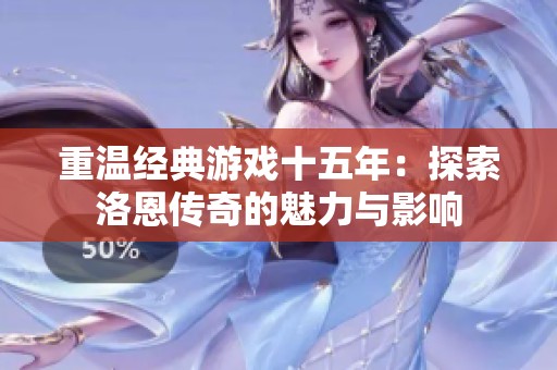 重温经典游戏十五年：探索洛恩传奇的魅力与影响