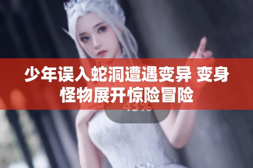 少年误入蛇洞遭遇变异 变身怪物展开惊险冒险