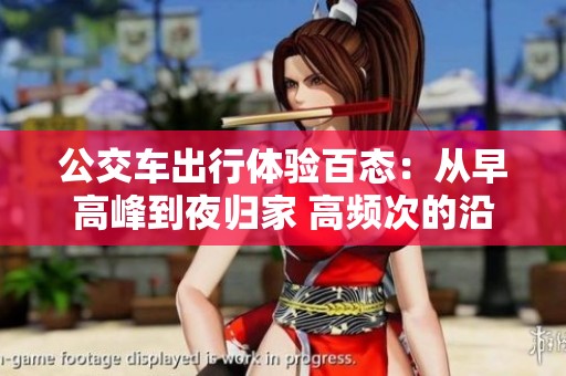 公交车出行体验百态：从早高峰到夜归家 高频次的沿途故事
