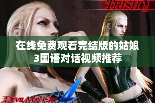 在线免费观看完结版的姑娘3国语对话视频推荐