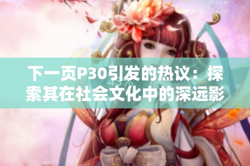 下一页P30引发的热议：探索其在社会文化中的深远影响