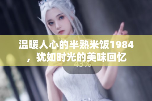 温暖人心的半熟米饭1984，犹如时光的美味回忆