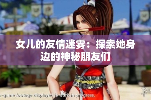 女儿的友情迷雾：探索她身边的神秘朋友们