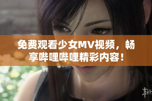 免费观看少女MV视频，畅享哔哩哔哩精彩内容！