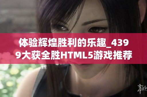 体验辉煌胜利的乐趣_4399大获全胜HTML5游戏推荐