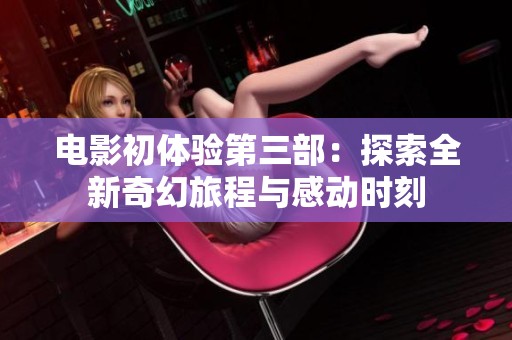 电影初体验第三部：探索全新奇幻旅程与感动时刻