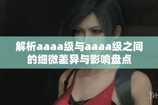 解析aaaa级与aaaa级之间的细微差异与影响盘点