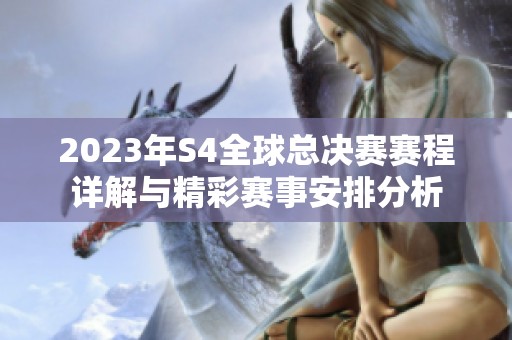 2023年S4全球总决赛赛程详解与精彩赛事安排分析