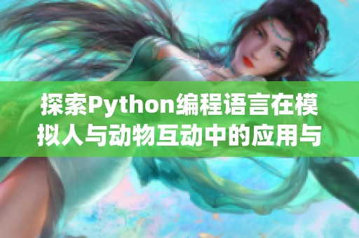 探索Python编程语言在模拟人与动物互动中的应用与实现