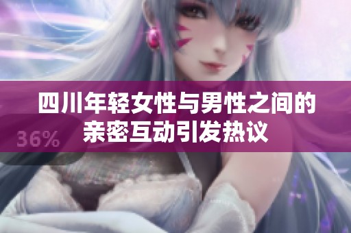 四川年轻女性与男性之间的亲密互动引发热议