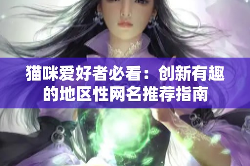 猫咪爱好者必看：创新有趣的地区性网名推荐指南