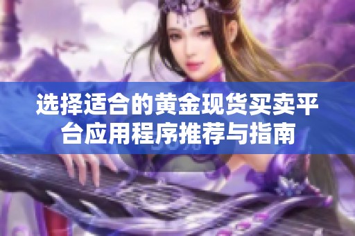 选择适合的黄金现货买卖平台应用程序推荐与指南