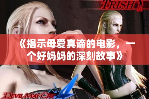 《揭示母爱真谛的电影，一个好妈妈的深刻故事》