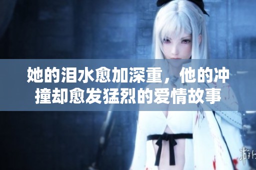 她的泪水愈加深重，他的冲撞却愈发猛烈的爱情故事