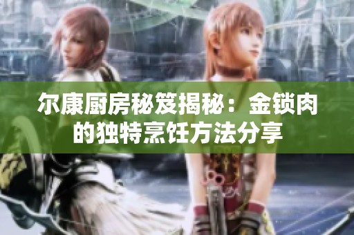 尔康厨房秘笈揭秘：金锁肉的独特烹饪方法分享