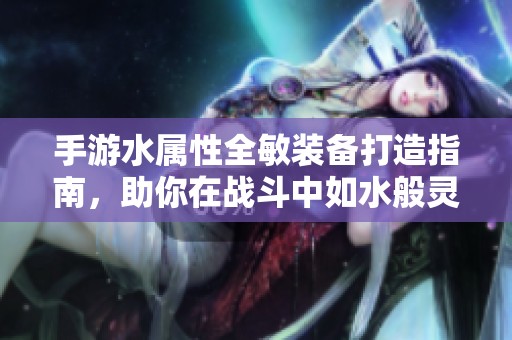 手游水属性全敏装备打造指南，助你在战斗中如水般灵动