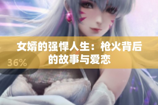 女婿的强悍人生：枪火背后的故事与爱恋