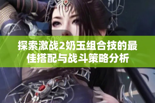 探索激战2奶玉组合技的最佳搭配与战斗策略分析