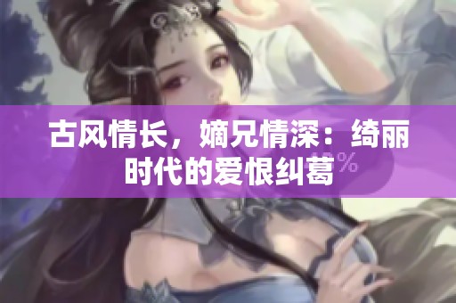 古风情长，嫡兄情深：绮丽时代的爱恨纠葛