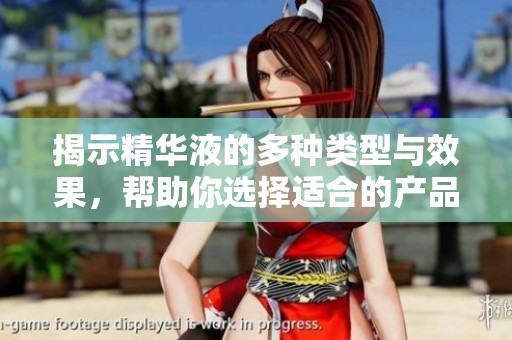 揭示精华液的多种类型与效果，帮助你选择适合的产品