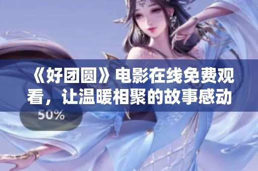 《好团圆》电影在线免费观看，让温暖相聚的故事感动你我