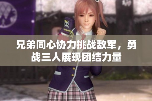 兄弟同心协力挑战敌军，勇战三人展现团结力量