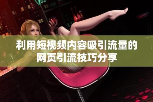 利用短视频内容吸引流量的网页引流技巧分享