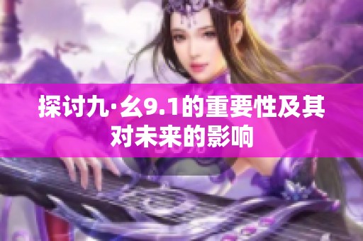 探讨九·幺9.1的重要性及其对未来的影响