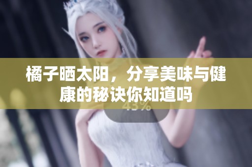 橘子晒太阳，分享美味与健康的秘诀你知道吗