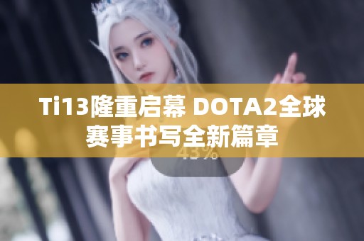 Ti13隆重启幕 DOTA2全球赛事书写全新篇章