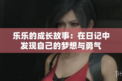 乐乐的成长故事：在日记中发现自己的梦想与勇气