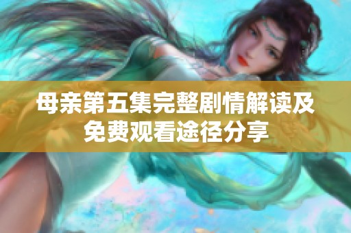 母亲第五集完整剧情解读及免费观看途径分享