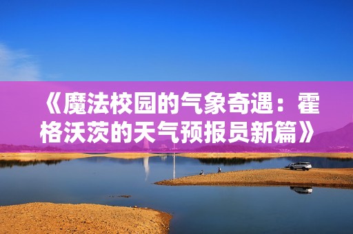 《魔法校园的气象奇遇：霍格沃茨的天气预报员新篇》