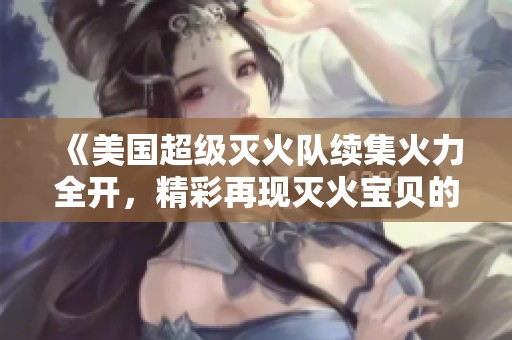 《美国超级灭火队续集火力全开，精彩再现灭火宝贝的传奇》
