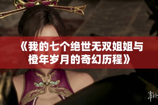 《我的七个绝世无双姐姐与橙年岁月的奇幻历程》
