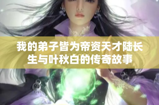 我的弟子皆为帝资天才陆长生与叶秋白的传奇故事