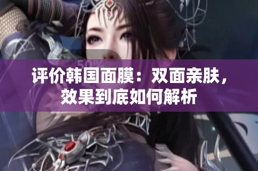 评价韩国面膜：双面亲肤，效果到底如何解析